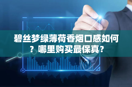 碧丝梦绿薄荷香烟口感如何？哪里购买最保真？